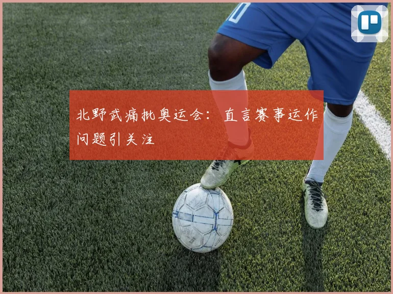 北野武痛批奥运会：直言赛事运作问题引关注