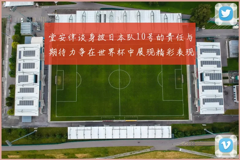 堂安律谈身披日本队10号的责任与期待力争在世界杯中展现精彩表现