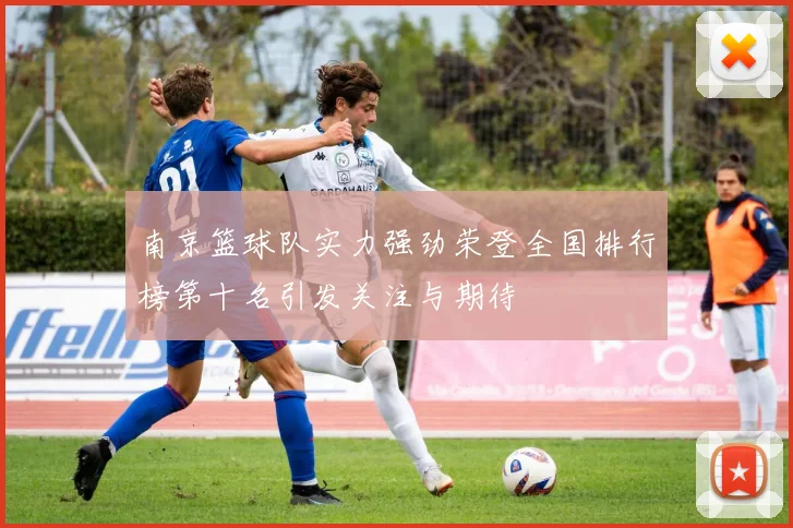 南京篮球队实力强劲荣登全国排行榜第十名引发关注与期待